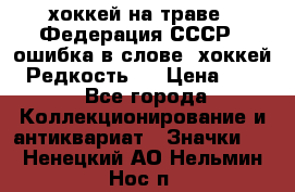 14.1) хоккей на траве : Федерация СССР  (ошибка в слове “хоккей“) Редкость ! › Цена ­ 399 - Все города Коллекционирование и антиквариат » Значки   . Ненецкий АО,Нельмин Нос п.